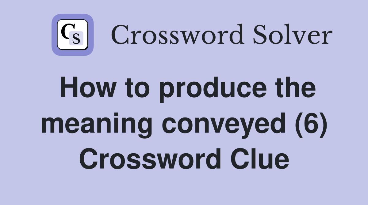 How to produce the meaning conveyed (6) Crossword Clue
