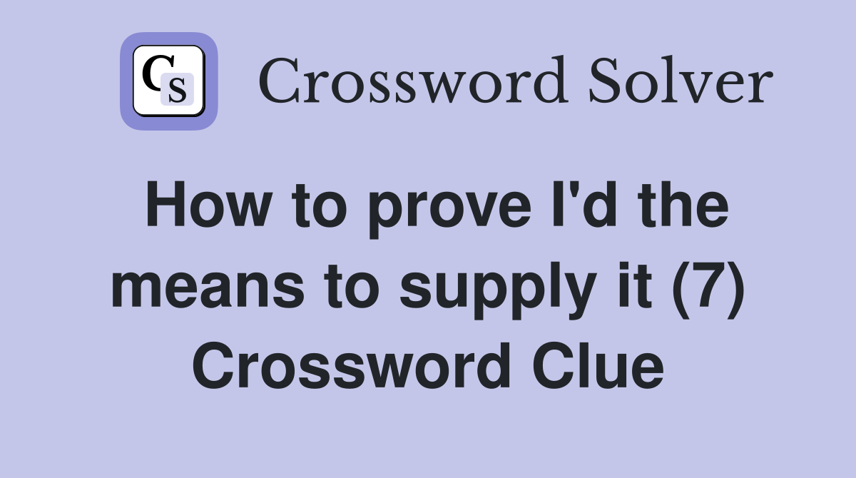 How to prove I'd the means to supply it (7) Crossword Clue