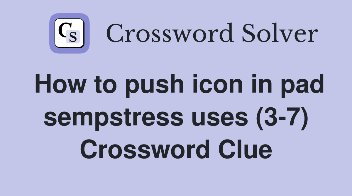 How to push icon in pad sempstress uses (3-7) Crossword Clue