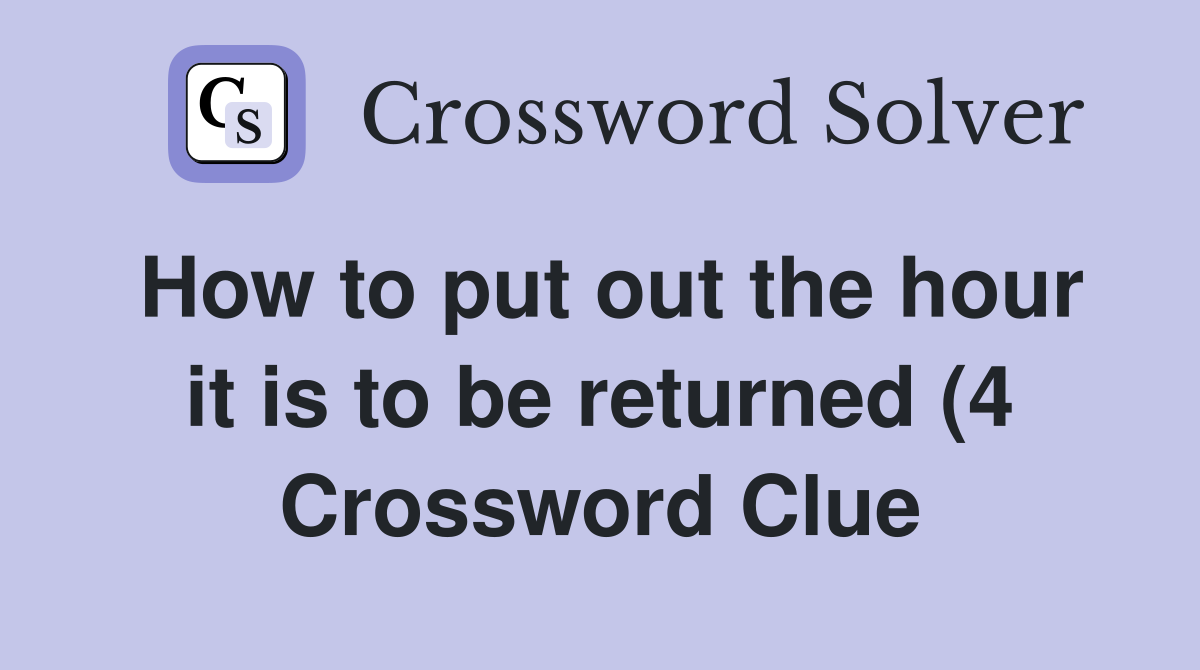 How to put out the hour it is to be returned (4) Crossword Clue How to put out the hour it is to be returned (4) Crossword Clue