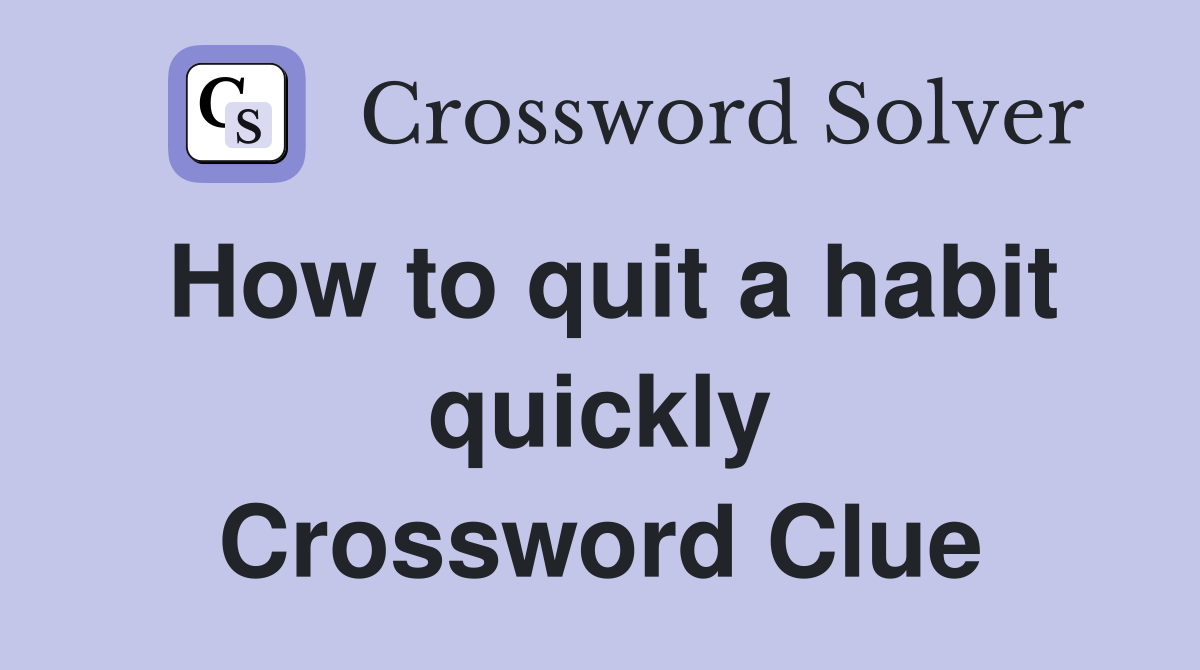How to quit a habit quickly Crossword Clue