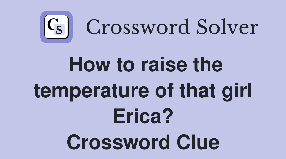 How to raise the temperature of that girl Erica? Crossword Clue