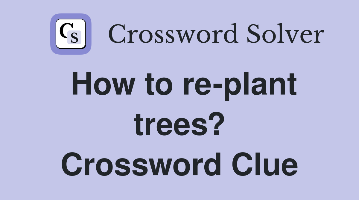 How to re-plant trees? Crossword Clue