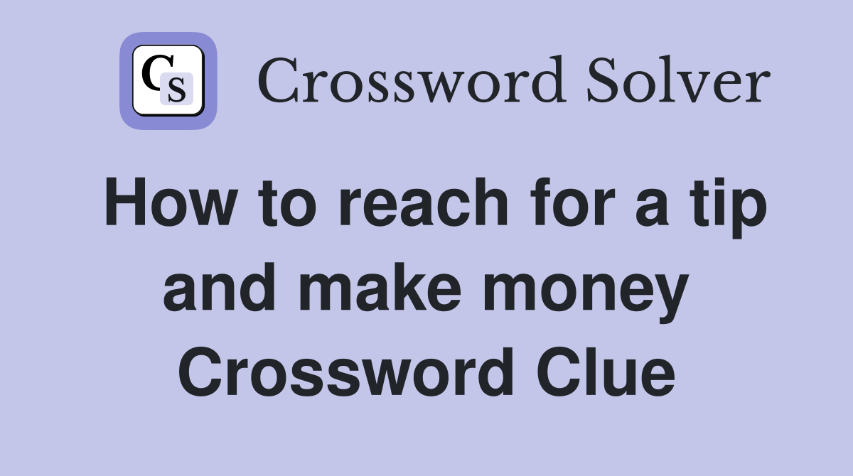 How to reach for a tip and make money Crossword Clue