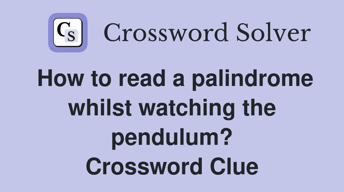 How to read a palindrome whilst watching the pendulum? Crossword Clue