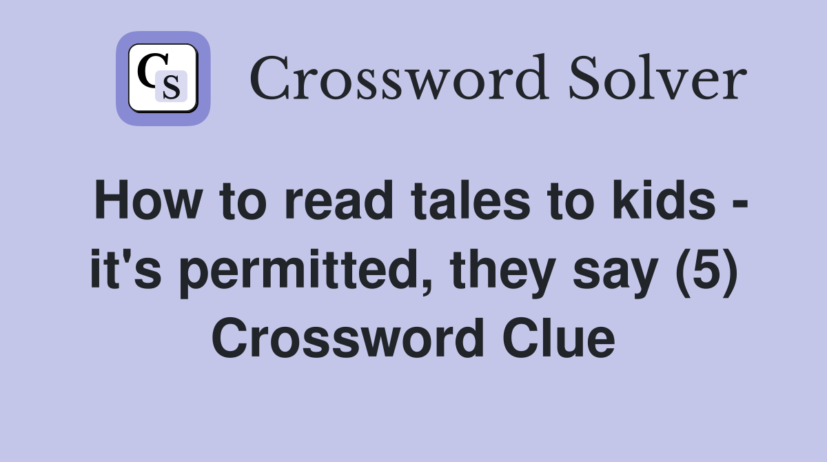 How to read tales to kids - it's permitted, they say (5) Crossword Clue