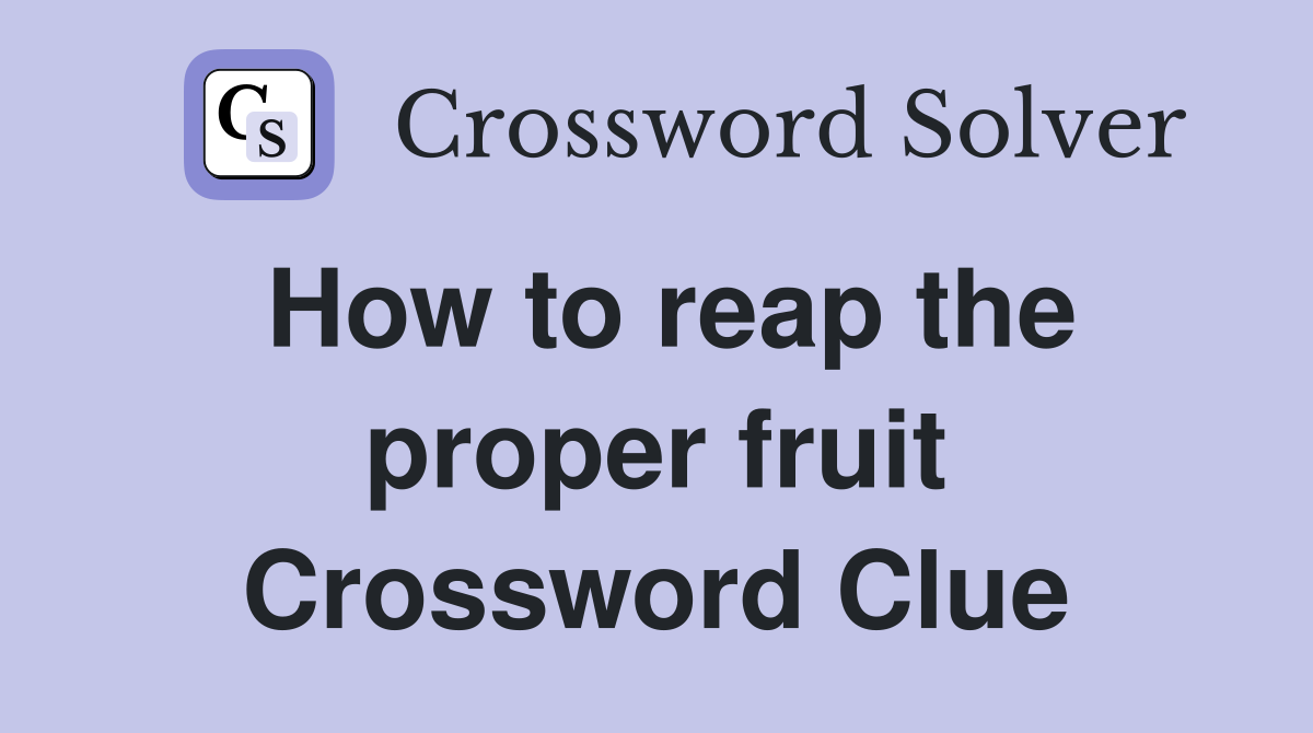 How to reap the proper fruit Crossword Clue