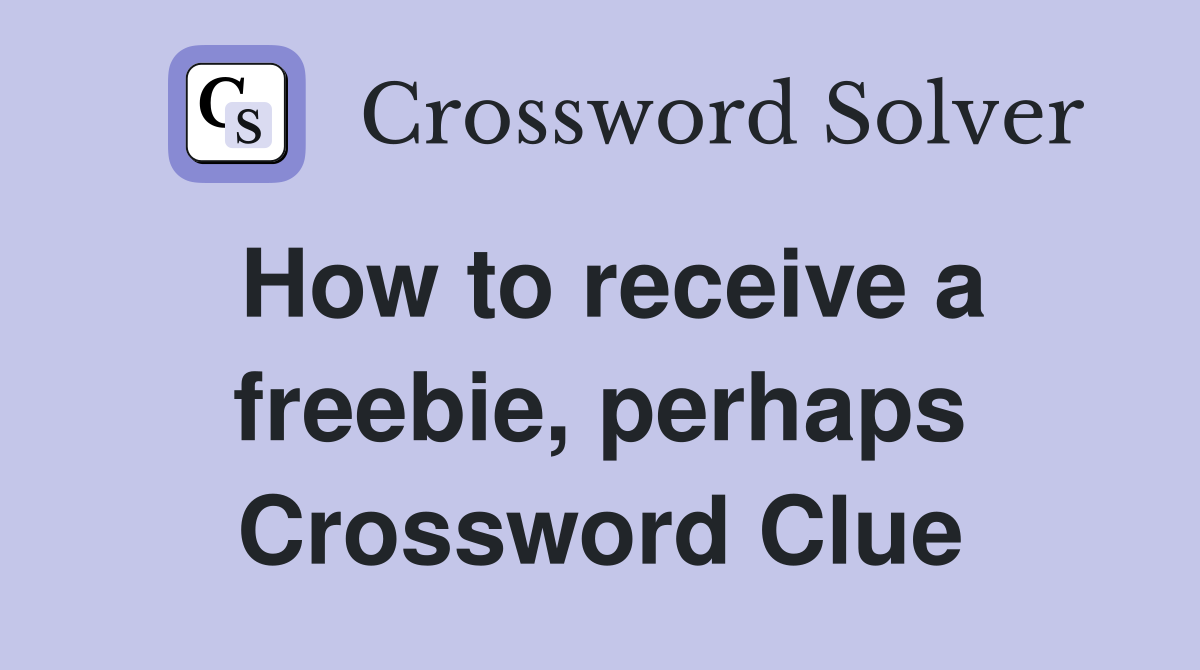 How to receive a freebie, perhaps Crossword Clue