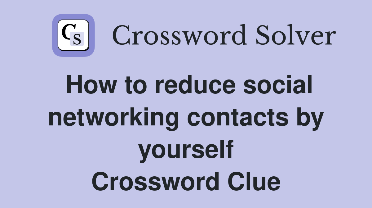 How to reduce social networking contacts by yourself Crossword Clue