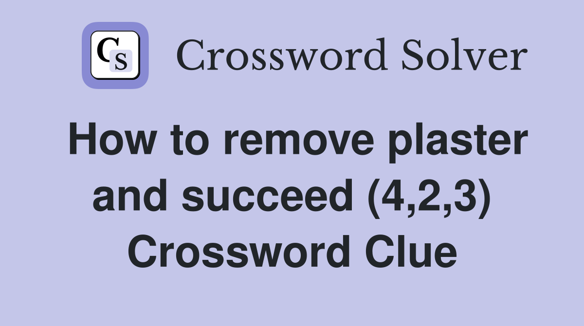 How to remove plaster and succeed (4,2,3) Crossword Clue