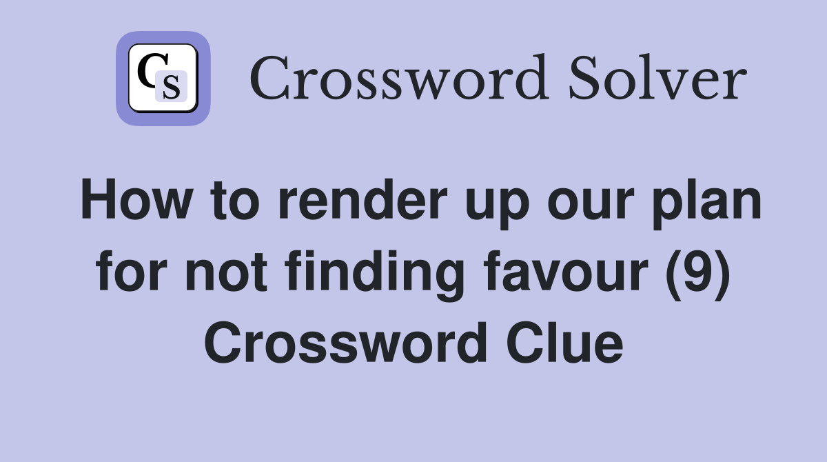 How to render up our plan for not finding favour (9) Crossword Clue