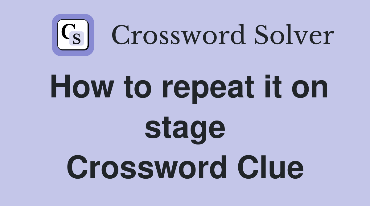 How to repeat it on stage Crossword Clue