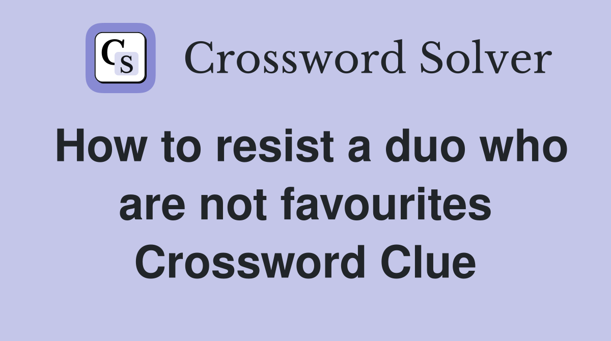 How to resist a duo who are not favourites Crossword Clue