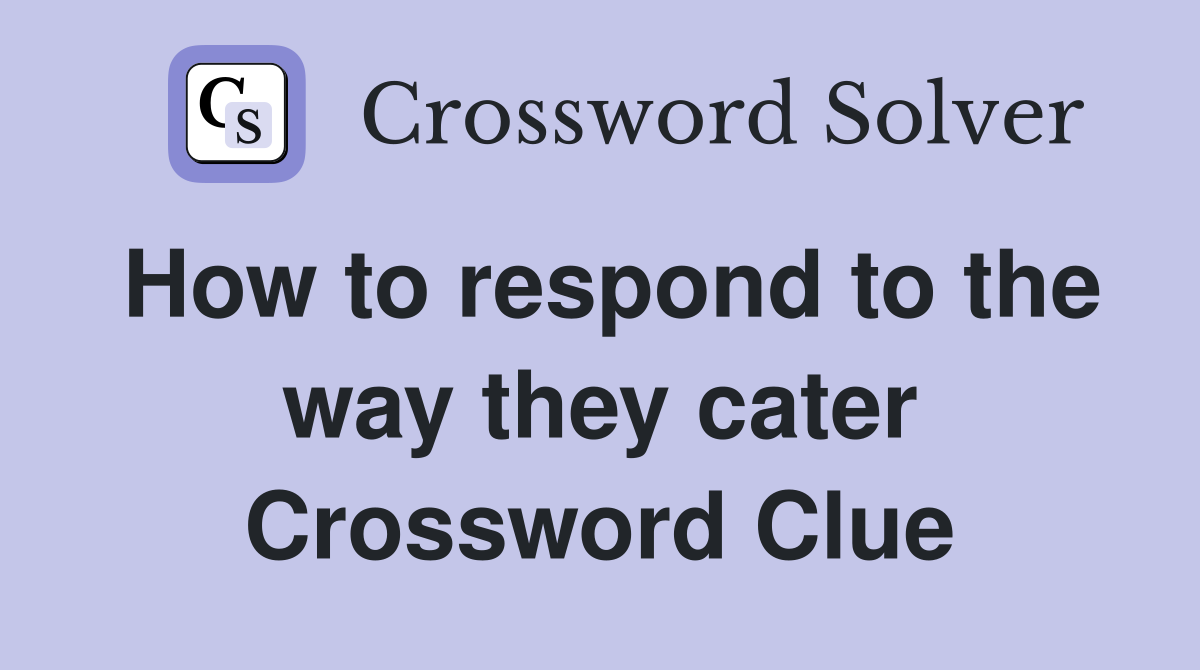 How to respond to the way they cater Crossword Clue