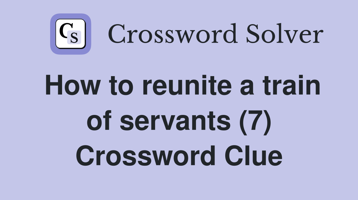 How to reunite a train of servants (7) Crossword Clue