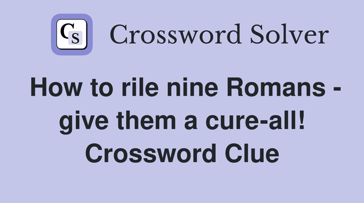 How to rile nine Romans - give them a cure-all! Crossword Clue