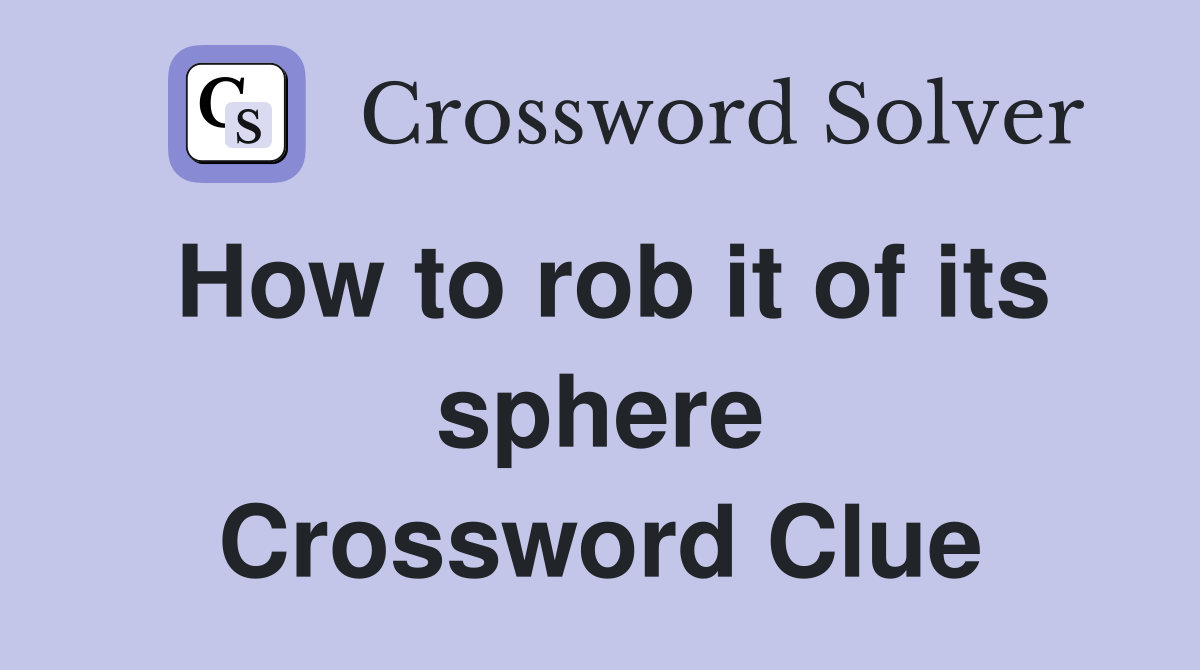 How to rob it of its sphere Crossword Clue