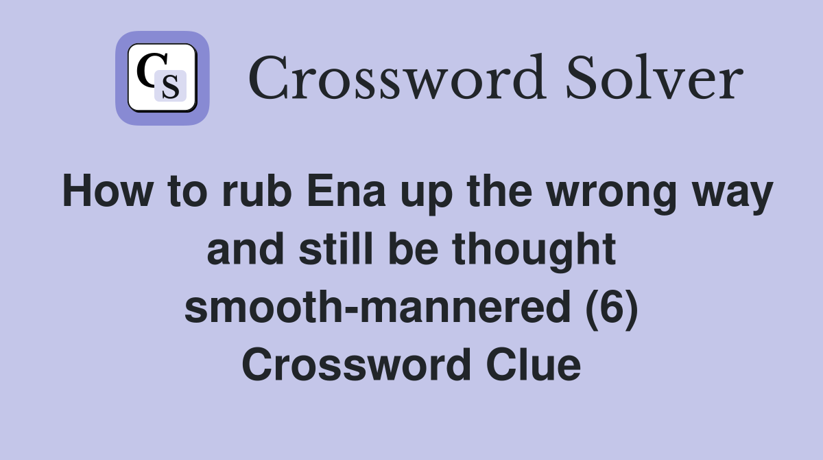 How to rub Ena up the wrong way and still be thought smooth-mannered (6) Crossword Clue