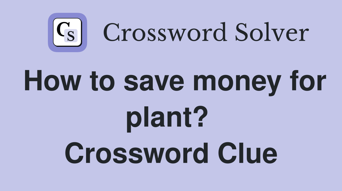 How to save money for plant?  Crossword Clue