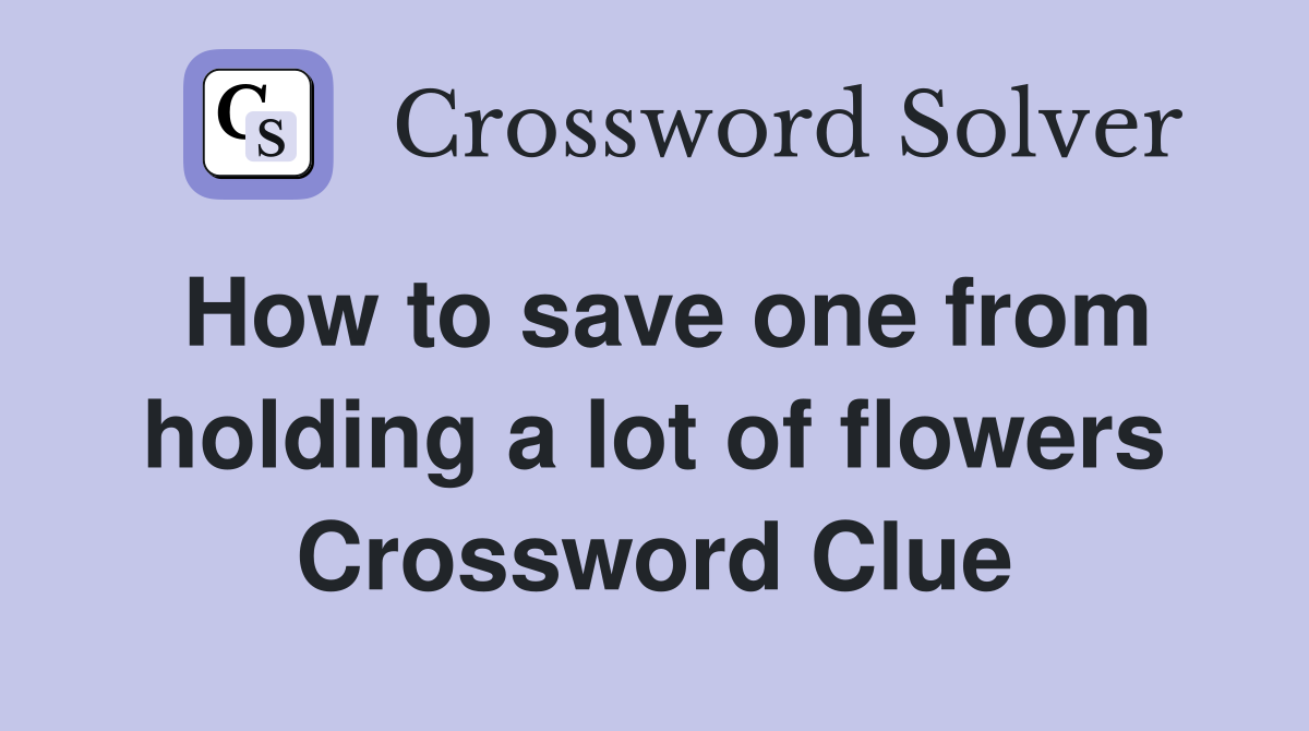 How to save one from holding a lot of flowers Crossword Clue
