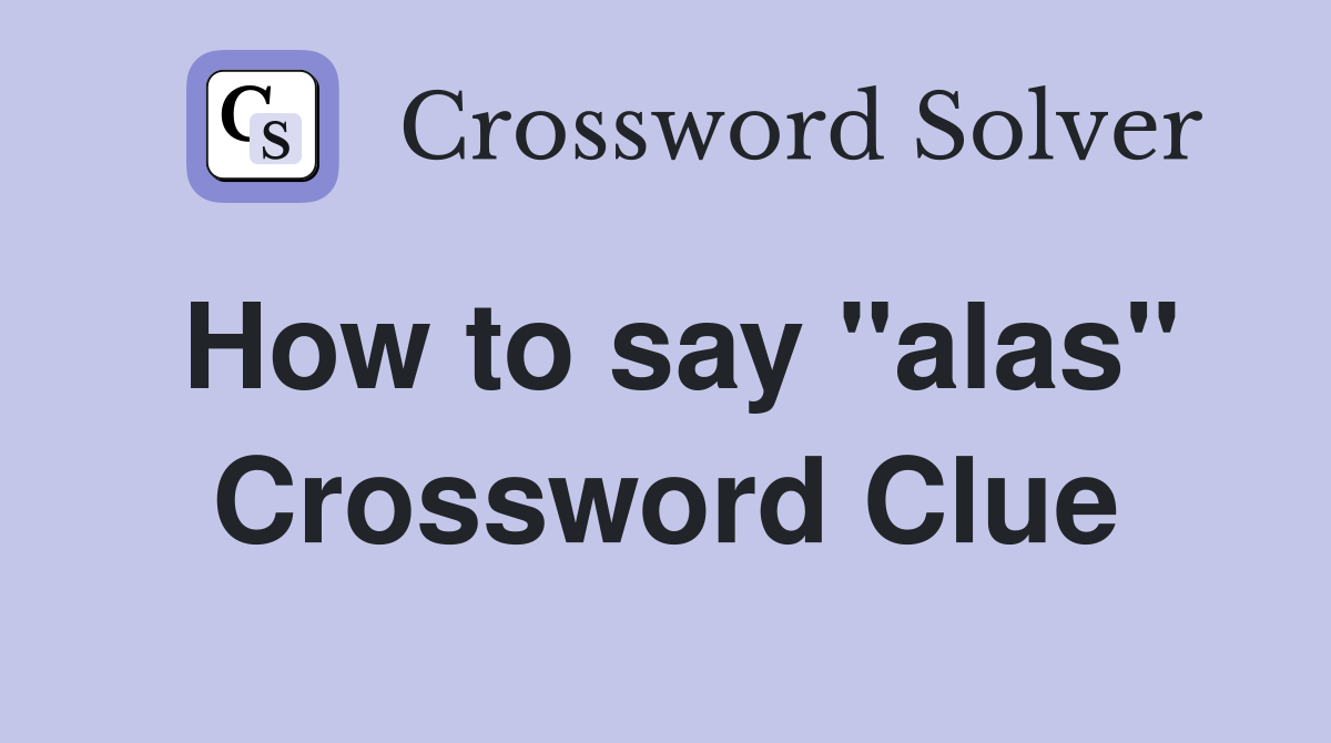 How to say "alas" Crossword Clue