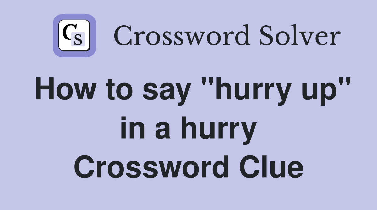 How to say "hurry up" in a hurry Crossword Clue