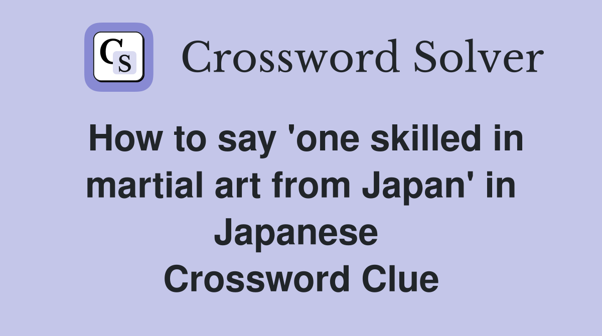 How to say 'one skilled in martial art from Japan' in Japanese  Crossword Clue