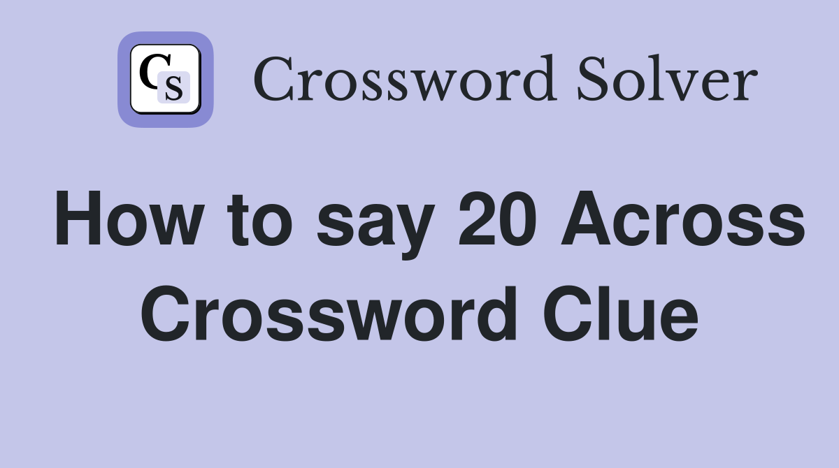 How to say 20 Across Crossword Clue