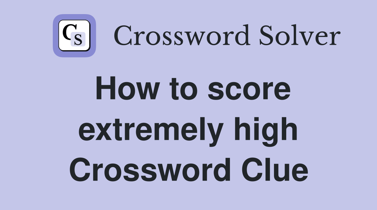 How to score extremely high Crossword Clue