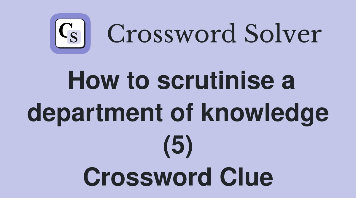How to scrutinise a department of knowledge (5) Crossword Clue
