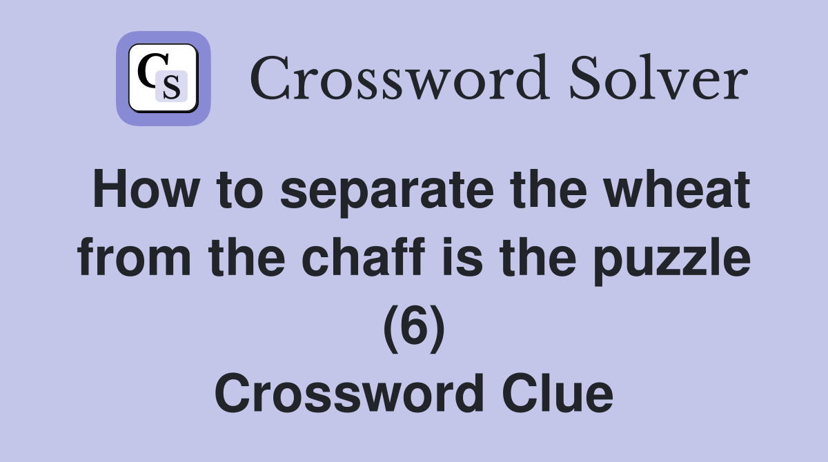 How to separate the wheat from the chaff is the puzzle (6) Crossword Clue