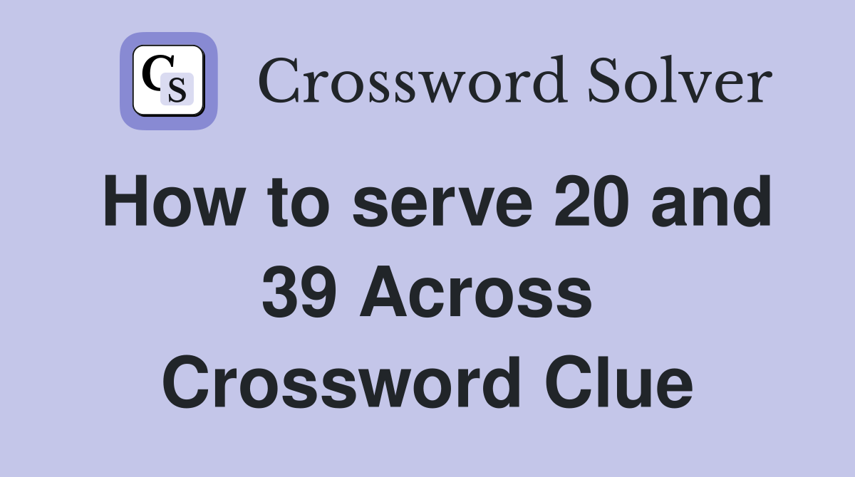 How to serve 20 and 39 Across Crossword Clue