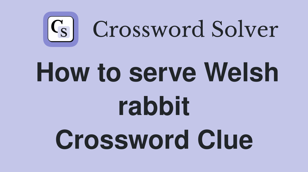How to serve Welsh rabbit Crossword Clue