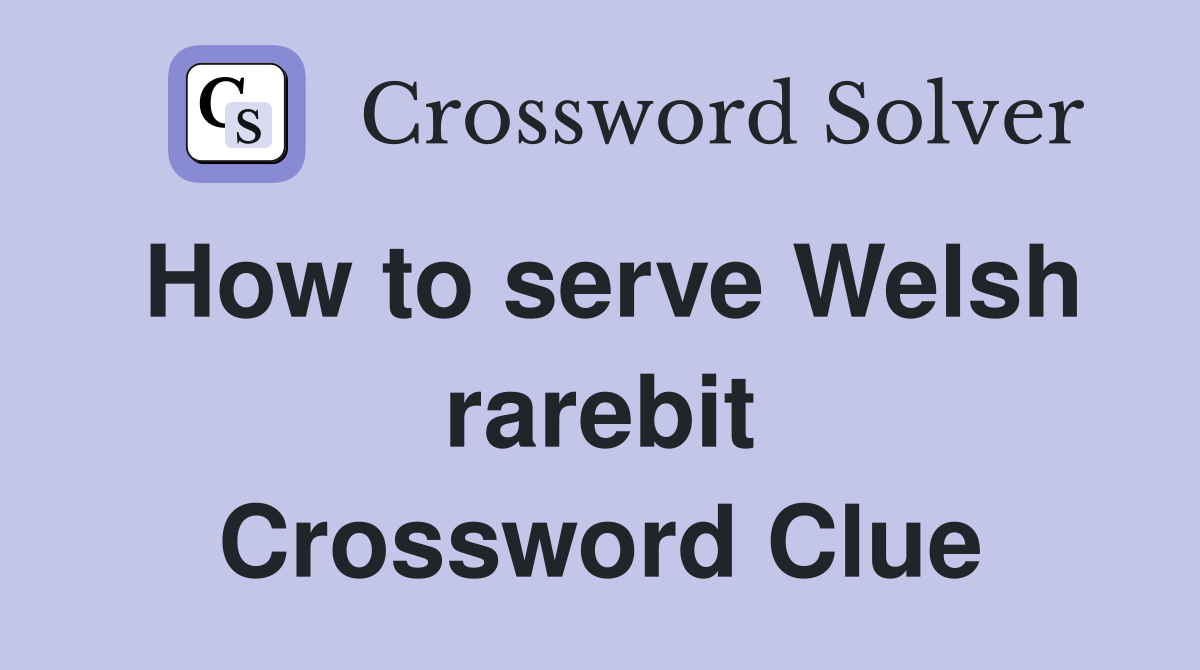How to serve Welsh rarebit Crossword Clue