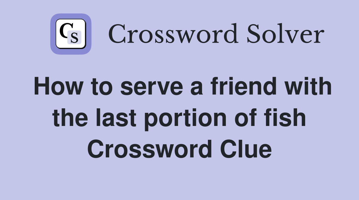 How to serve a friend with the last portion of fish Crossword Clue