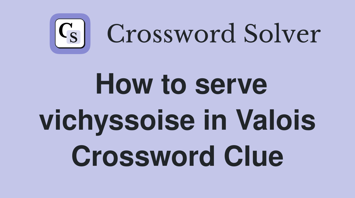 How to serve vichyssoise in Valois Crossword Clue