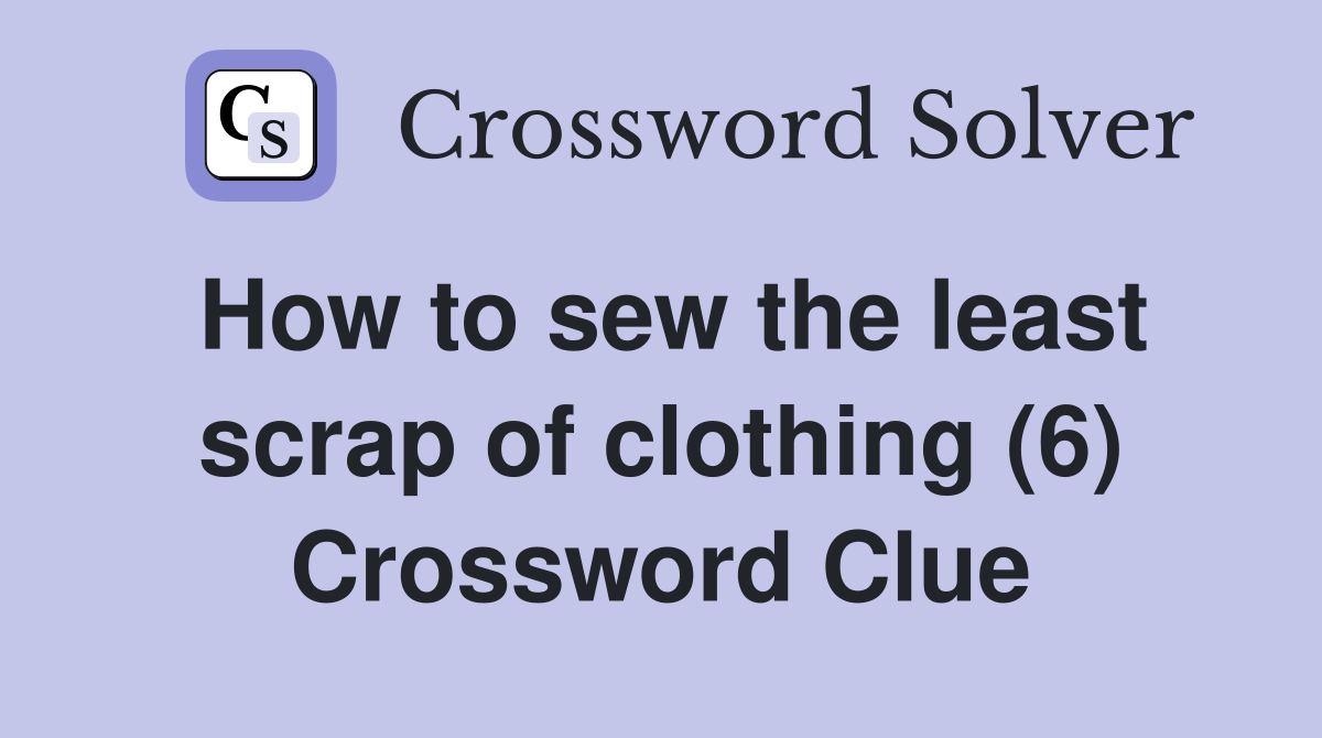 How to sew the least scrap of clothing (6) Crossword Clue