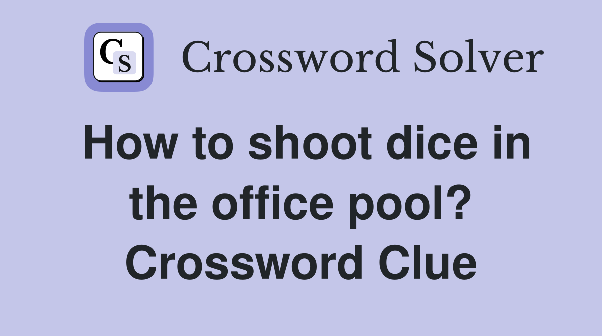 How to shoot dice in the office pool? Crossword Clue