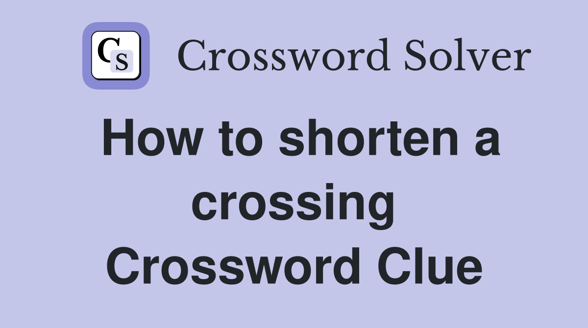 How to shorten a crossing Crossword Clue