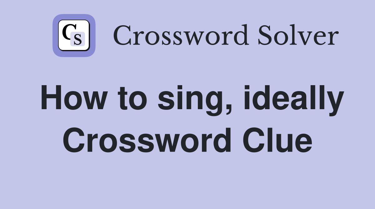 How to sing, ideally Crossword Clue