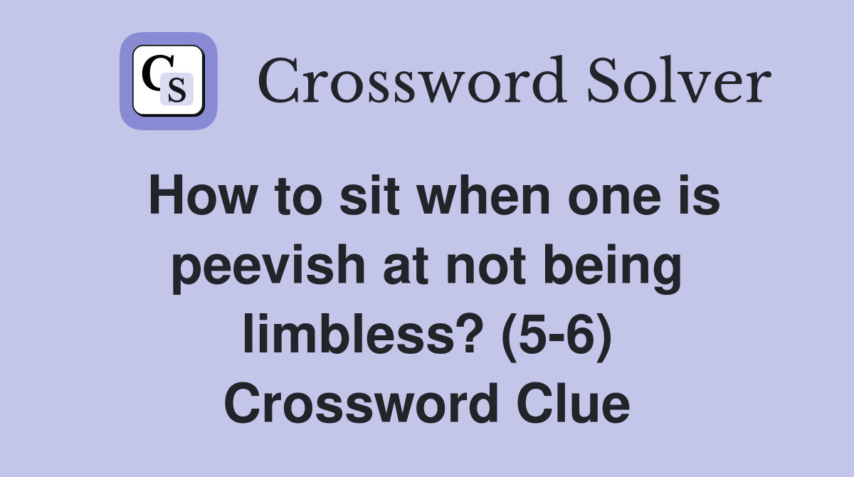 How to sit when one is peevish at not being limbless? (5-6) Crossword Clue