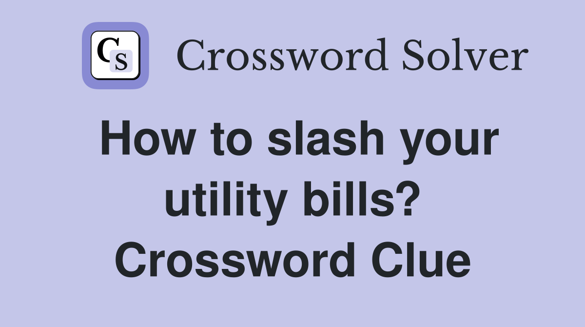 How to slash your utility bills? Crossword Clue