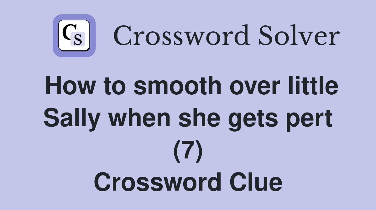 How to smooth over little Sally when she gets pert (7) Crossword Clue