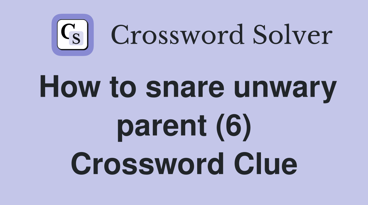 How to snare unwary parent (6) Crossword Clue
