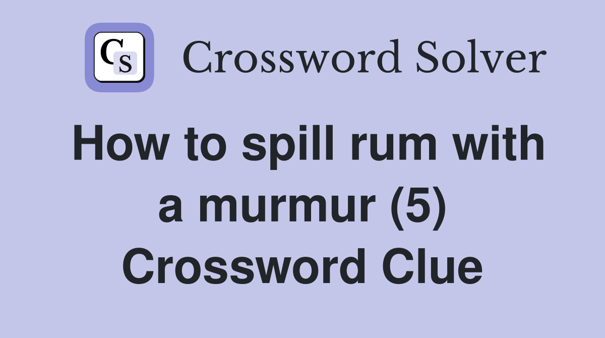 How to spill rum with a murmur (5) Crossword Clue