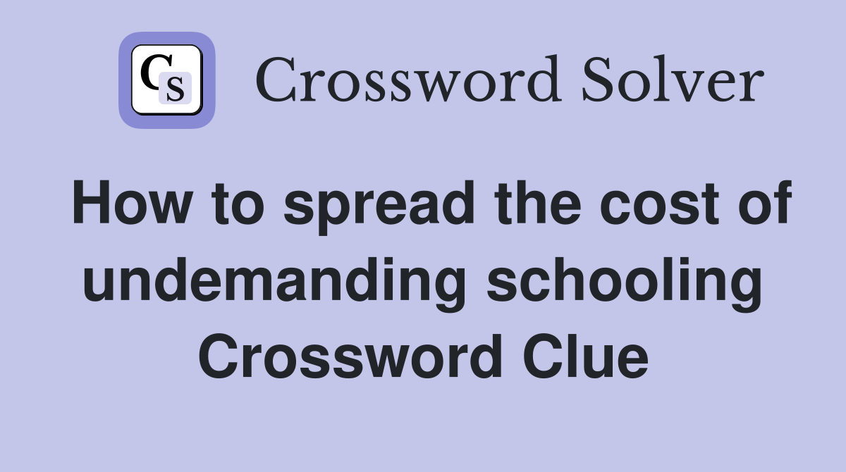 How to spread the cost of undemanding schooling Crossword Clue