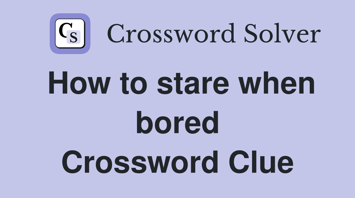 How to stare when bored Crossword Clue