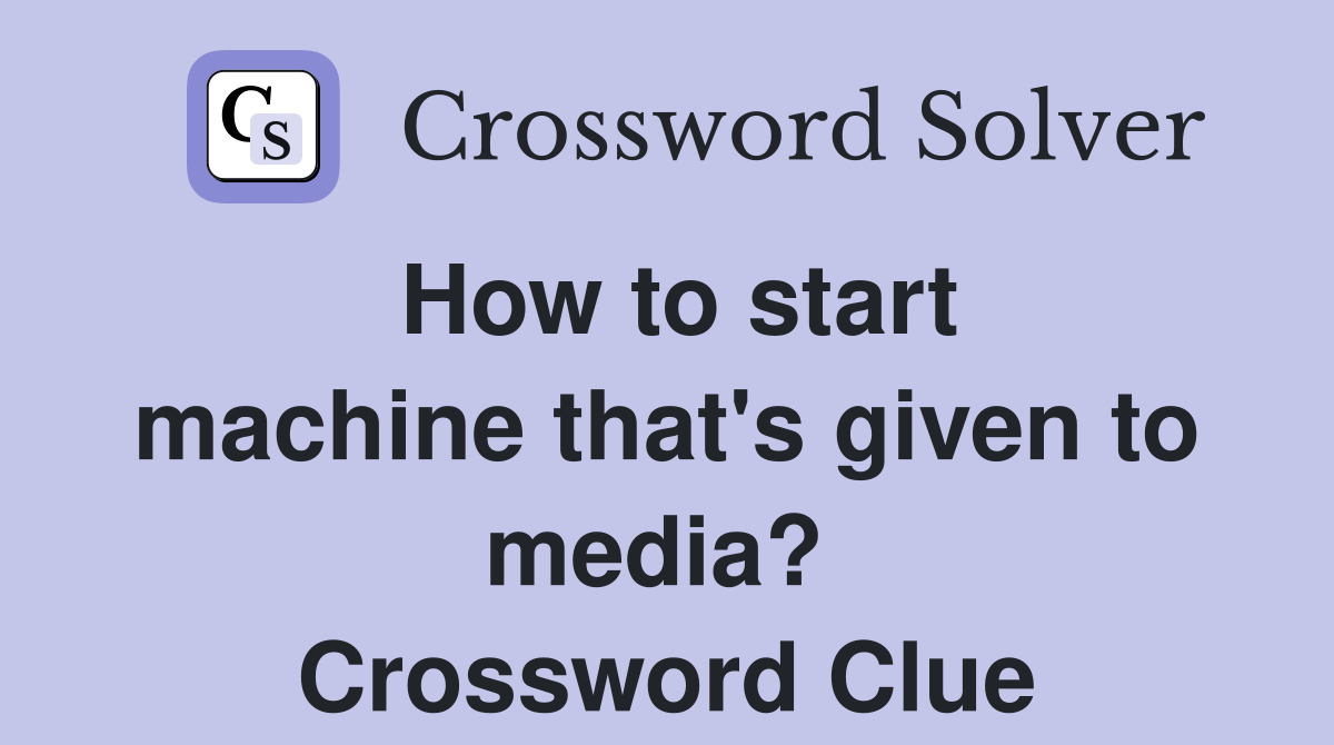 How to start machine that's given to media?  Crossword Clue