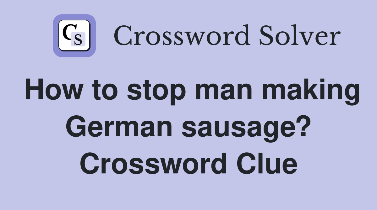 How to stop man making German sausage? Crossword Clue