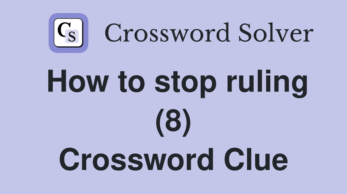 How to stop ruling (8) Crossword Clue
